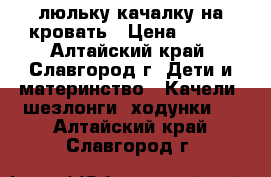 люльку-качалку на кровать › Цена ­ 800 - Алтайский край, Славгород г. Дети и материнство » Качели, шезлонги, ходунки   . Алтайский край,Славгород г.